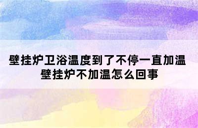 壁挂炉卫浴温度到了不停一直加温 壁挂炉不加温怎么回事